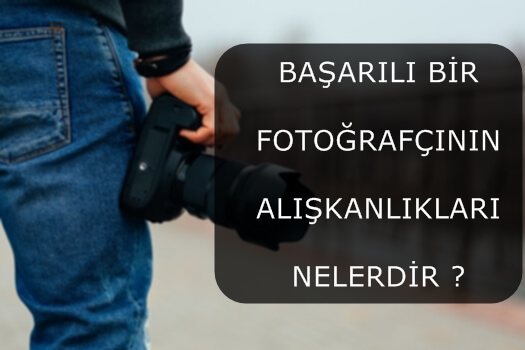 BAŞARILI BİR FOTOĞRAFÇININ ALIŞKANLIKLARI NELERDİR ?