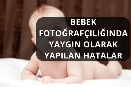 BEBEK FOTOĞRAFÇILIĞINDA YAYGIN OLARAK YAPILAN HATALAR