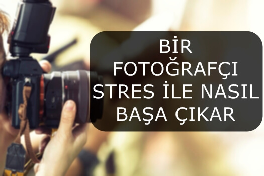 BİR FOTOĞRAFÇI STRES İLE NASIL BAŞA ÇIKAR ?