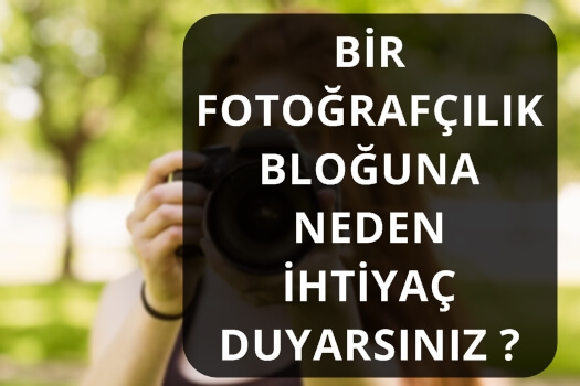 BİR FOTOĞRAFÇILIK BLOĞUNA NEDEN İHTİYAÇ DUYARSINIZ ?