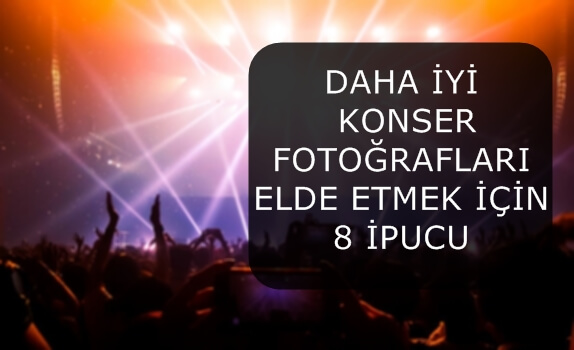 DAHA İYİ KONSER FOTOĞRAFLARI ELDE ETMEK İÇİN 8 İPUCU