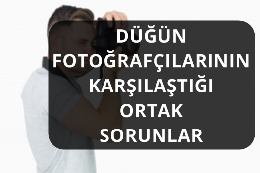 DÜĞÜN FOTOĞRAFÇILARININ KARŞILAŞTIĞI ORTAK SORUNLAR