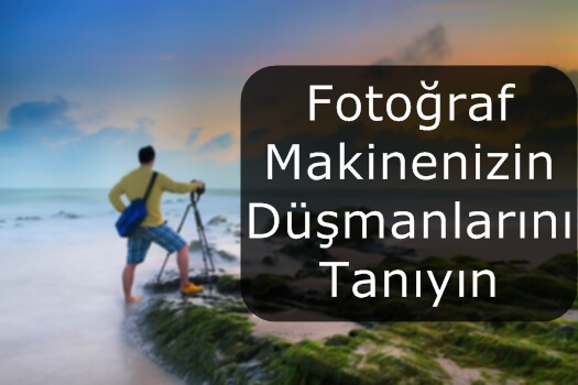 FOTOĞRAF MAKİNENİZİN DÜŞMANLARINI TANIYIN