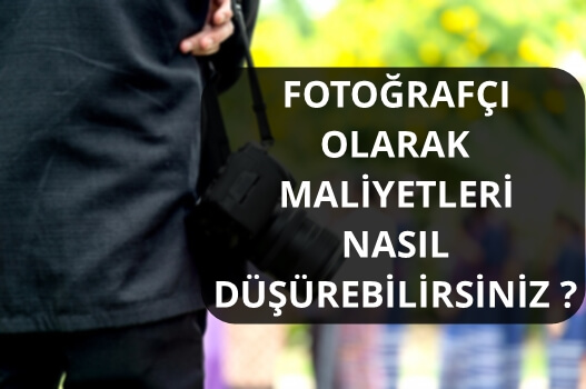 FOTOĞRAFÇI OLARAK MALİYETLERİ NASIL DÜŞÜREBİLİRSİNİZ ?