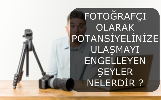 FOTOĞRAFÇI OLARAK POTANSİYELİNİZE ULAŞMANIZI ENGELLEYEN ŞEYLER NELERDİR ?