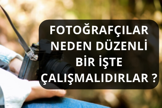 FOTOĞRAFÇILARI NEDEN DÜZENLİ BİR İŞTE ÇALIŞMALIDIRLAR ?