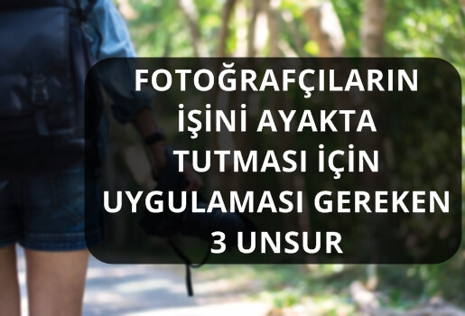 FOTOĞRAFÇILARIN İŞİNİ AYAKTA TUTMASI İÇİN UYGULAMASI GEREKEN 3 UNSUR