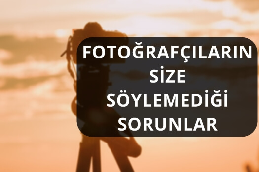 FOTOĞRAFÇILARIN SİZE SÖYLEMEDİĞİ SORUNLAR