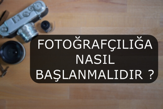 FOTOĞRAFÇILIĞA NASIL BAŞLANMALIDIR ?