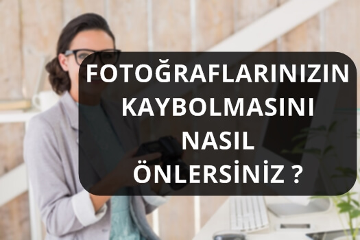 FOTOĞRAFLARINIZIN KAYBOLMASINI NASIL ÖNLERSİNİZ ?