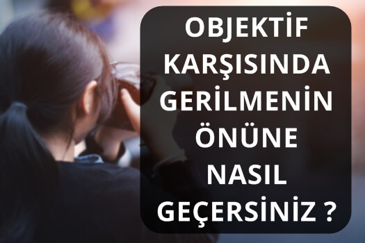 OBJEKTİF KARŞISINDA GERİLMENİN ÖNÜNE NASIL GEÇERSİNİZ ?