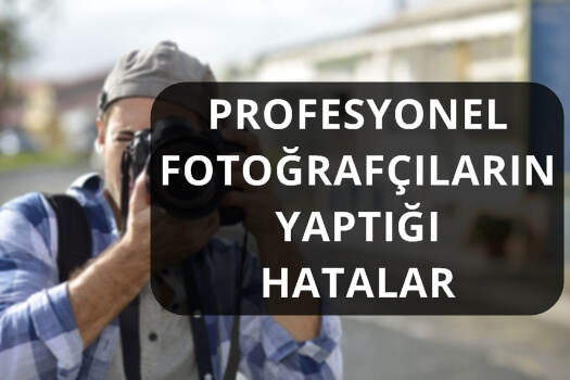 PROFESYONEL FOTOĞRAFÇILARIN YAPTIĞI HATALAR