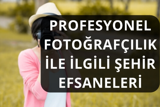 PROFESYONEL FOTOĞRAFÇILIK İLE İLGİLİ ŞEHİR EFSANELERİ