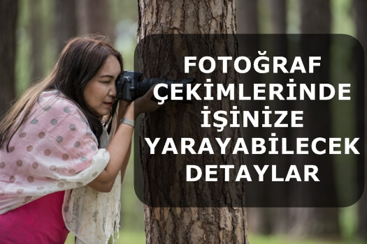 FOTOĞRAF ÇEKİMLERİNDE İŞİNİZE YARAYABİLECEK DETAYLAR