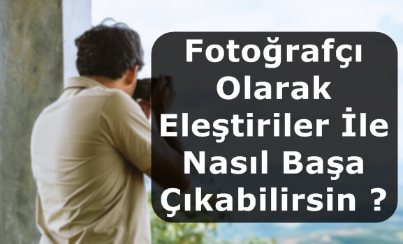 Fotoğrafçı Olarak Eleştiriler İle Nasıl Başa Çıkabilirsin ?