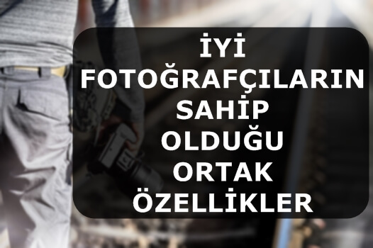 İyi Fotoğrafçıların Sahip Olduğu Ortak Özellikler