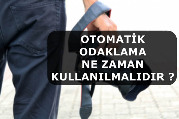 Otomatik Odaklama Ne Zaman Kullanılmalıdır ?