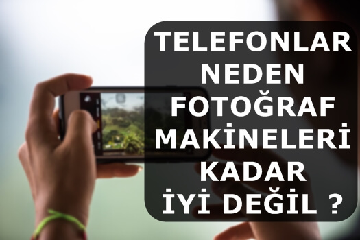 Telefonlar Neden Fotoğraf Makineleri Kadar İyi Değil ?