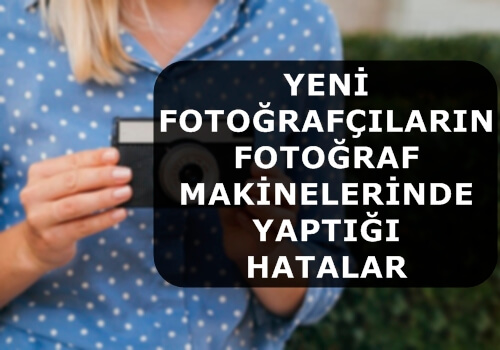 Yeni Fotoğrafçıların Fotoğraf Makinelerinde Yaptığı Hatalar