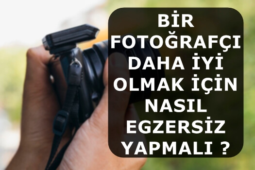 Bir Fotoğrafçı Daha İyi Olmak İçin Nasıl Egzersiz Yapmalı ?