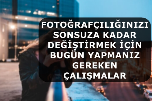 Fotoğrafçılığınızı Sonsuza Kadar Değiştirmek İçin Bugün Yapmanız Gereken Çalışmalar