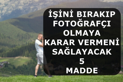 İşini Bırakıp Fotoğrafçı Olmaya Karar Vermeni Sağlayacak 5 Madde