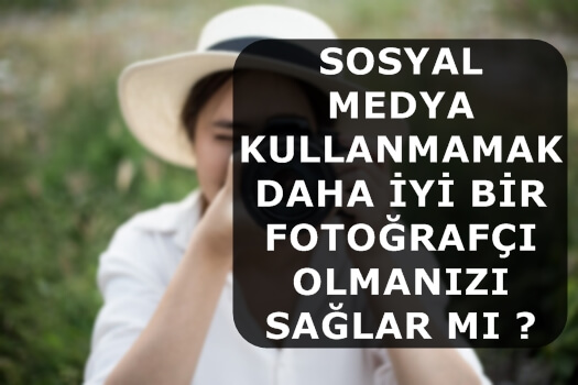 Sosyal Medya Kullanmamak Daha İyi Bir Fotoğrafçı Olmanızı Sağlar mı ?