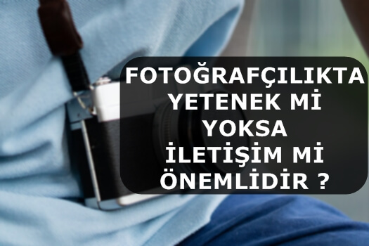 Fotoğrafçılıkta Yetenek mi Yoksa İletişim mi Önemlidir ?