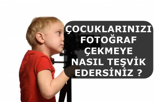 Çocuklarınızı Fotoğraf Çekmeye Nasıl Teşvik Edersiniz ?