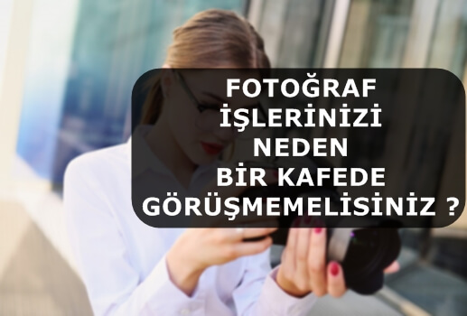 Fotoğraf İşlerinizi Neden Bir Kafede Görüşmemelisiniz ?