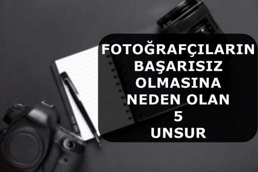 Fotoğrafçıların Başarısız Olmasına Neden Olan 5 Unsur