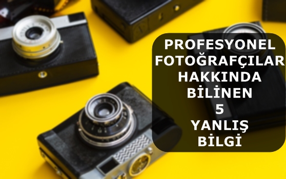 Profesyonel Fotoğrafçılar Hakkında Bilinen 5 Yanlış Bilgi