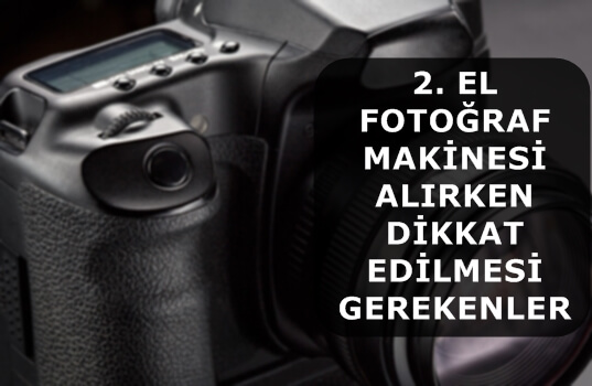 İkinci El Fotoğraf Makinesi Alırken Dikkat Edilmesi Gerekenler