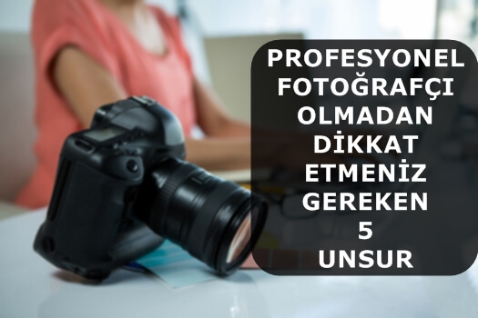 Profesyonel Fotoğrafçı Olmadan Dikkat Etmeniz Gereken 5 Unsur