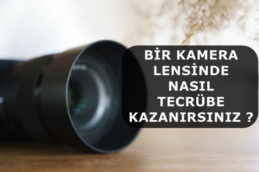 Bir Kamera Lensinde Nasıl Tecrübe Kazanırsınız ?