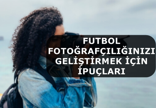 Futbol Fotoğrafçılığınızı Geliştirmek İçin İpuçları