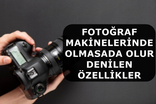 Fotoğraf Makinelerinde Olmasa da Olur Denilen Özellikler