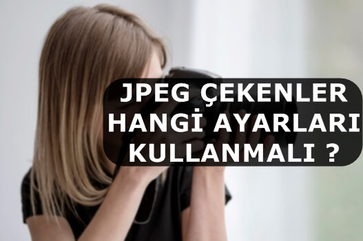 JPEG Çekenler Hangi Ayarları Kullanmalı