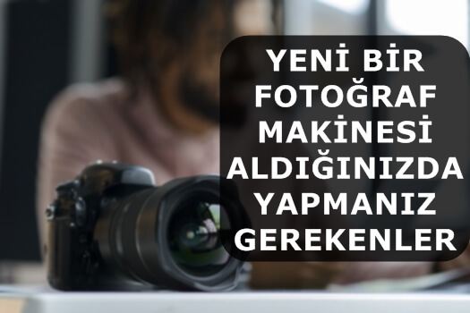 Yeni Bir Fotoğraf Makinesi Aldığınızda Yapmanız Gerekenler