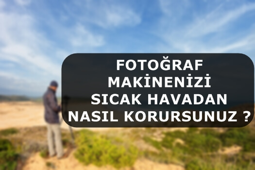 Fotoğraf Makinenizi Sıcak Havadan Nasıl Korursunuz ?