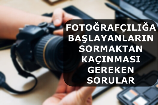 Fotoğrafçılığa Başlayanların Sormaktan Kaçınması Gereken Sorular