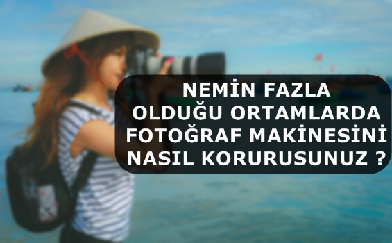 Nemin Fazla Olduğu Ortamlarda Fotoğraf Makinesini Nasıl Korursunuz ?