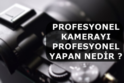 Profesyonel Kamerayı Profesyonel Yapan Nedir ?