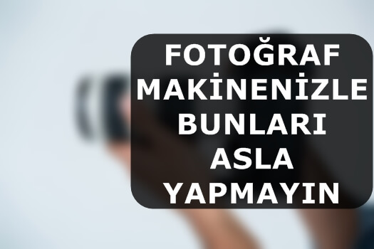 Fotoğraf Makinenizle Bunları Asla Yapmayın