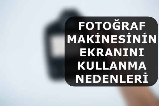 Fotoğraf Makinesinin Ekranını Kullanma Nedenleri