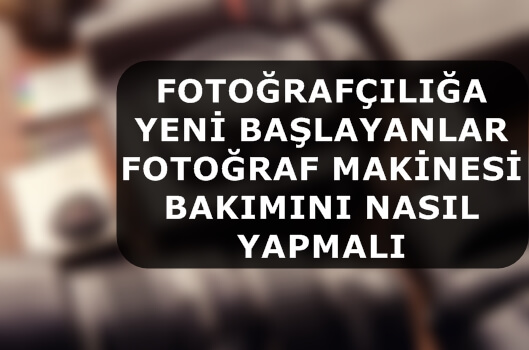 Fotoğrafçılığa Yeni Başlayanlar Fotoğraf Makinesi Bakımını Nasıl Yapmalı ?