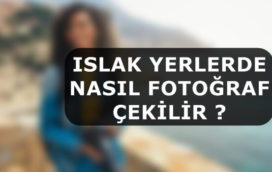 Islak Yerlerde Nasıl Fotoğraf Çekilir ?