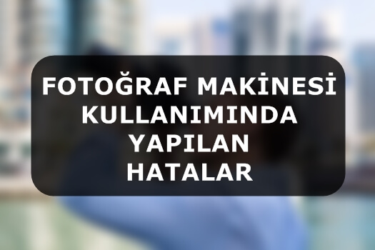 Fotoğraf Makinesi Kullanımında Yapılan Hatalar