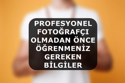 Profesyonel Fotoğrafçı Olmadan Önce Öğrenmeniz Gereken Bilgiler